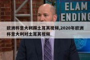 欧洲杯意大利踢土耳其视频,2020年欧洲杯意大利对土耳其视频