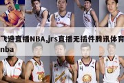 飞速直播NBA,jrs直播无插件腾讯体育nba