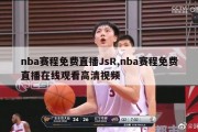 nba赛程免费直播JsR,nba赛程免费直播在线观看高清视频