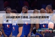 2024欧洲杯三四名,2024年欧洲杯地点