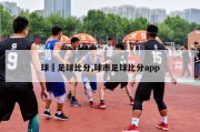 球棎足球比分,球市足球比分app