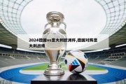 2024德国vs意大利欧洲杯,德国对阵意大利战绩